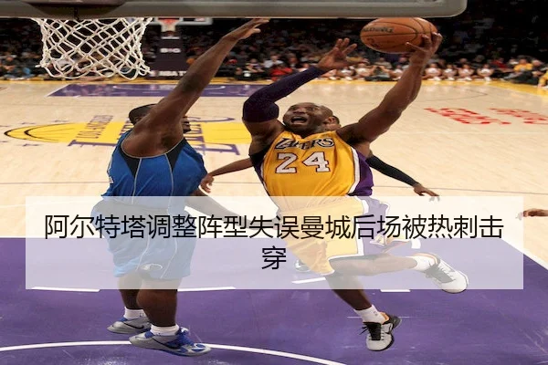 阿尔特塔调整阵型失误曼城后场被热刺击穿