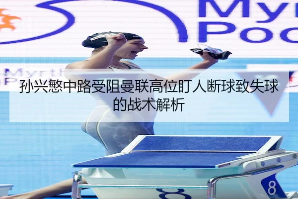 孙兴慜中路受阻曼联高位盯人断球致失球的战术解析